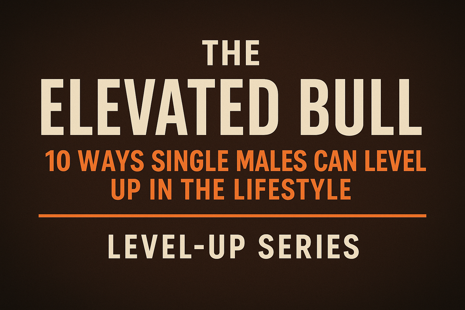 The Elevated Bull: 10 Ways Single Males Can Level Up in the Lifestyle | Level-Up Series